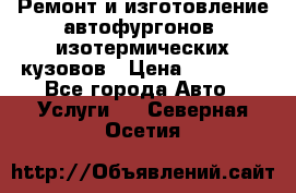 Ремонт и изготовление автофургонов, изотермических кузовов › Цена ­ 20 000 - Все города Авто » Услуги   . Северная Осетия